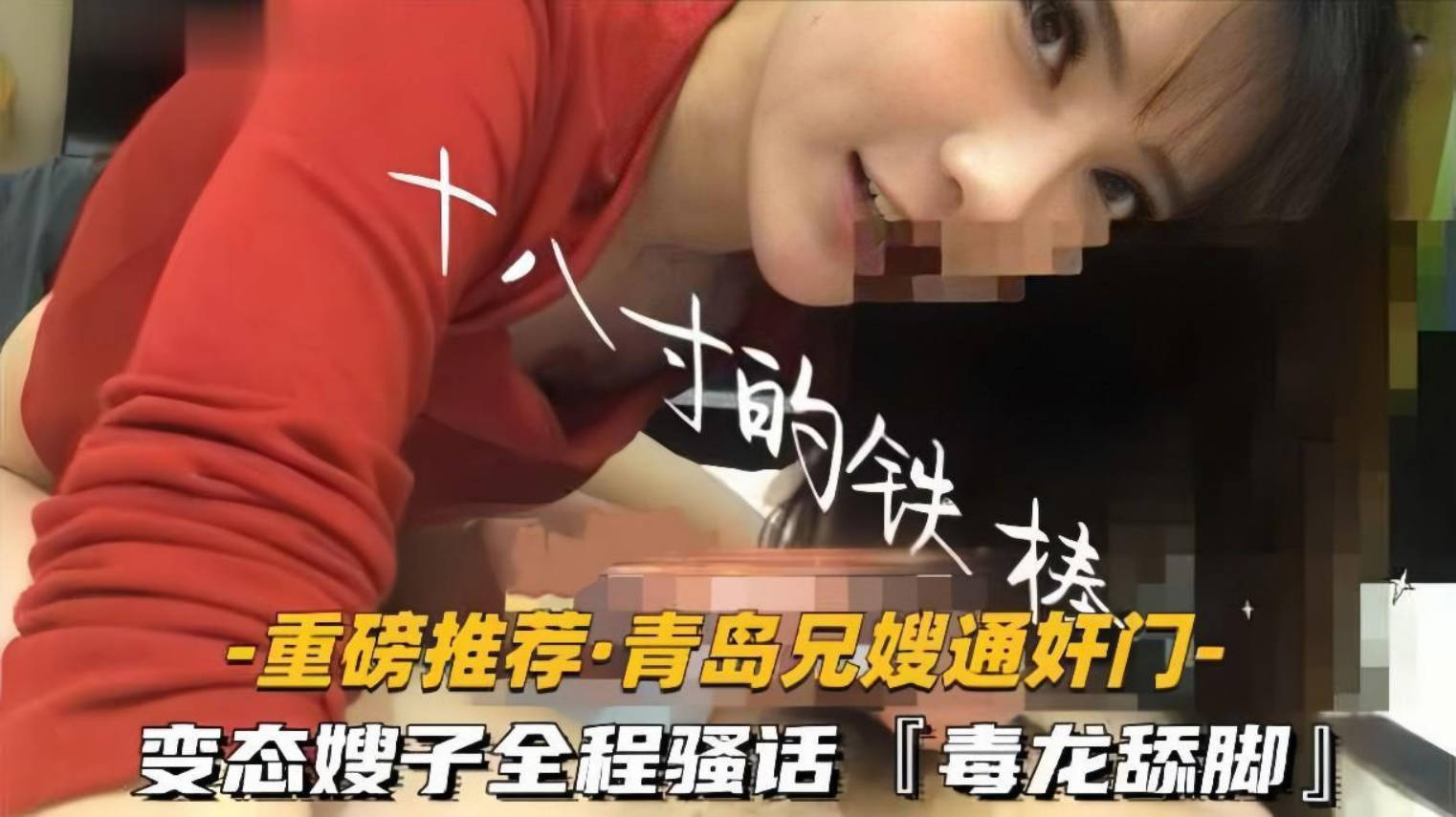 【青岛兄嫂通奸门】「十八寸的铁棒」变态嫂子极限反差玩很大，毒龙舔脚，全程骚话}