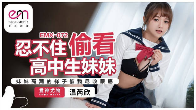 EMX072 爱神传媒 忍不住偷看高中生妹妹 温芮欣}