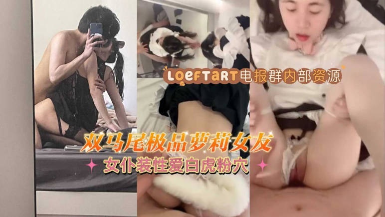 双马尾极品萝莉女友，女仆装性爱，白虎粉穴特别耐操}