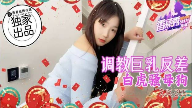 XJX255 香蕉视频传媒 調教巨乳反差白虎騷母狗}