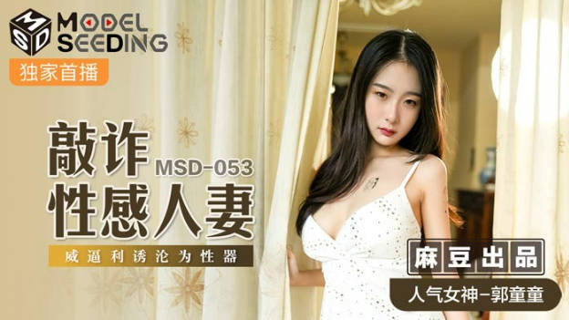 麻豆传媒出品MSD-053敲詐性感人妻威逼利诱沦为性器-郭童童}