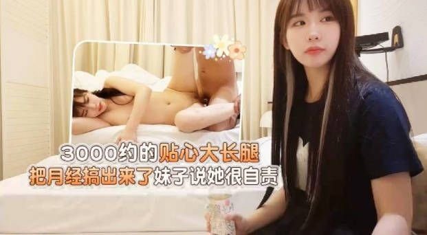 大熊探花-3000约的贴心大长腿，把月经搞出来了妹子说她很自责，黑长直大长发 初恋型小姐姐