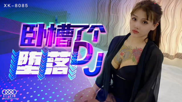 星空传媒国产强档新作- 卧槽了个DJ堕落 豪乳诱惑 爆操全身狂野纹身DJ 纹身女神觉醒}