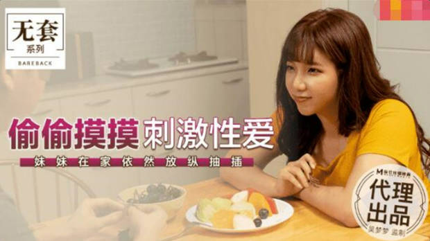 麻豆传媒豪乳女神「吴梦梦」无套系列-偷偷摸摸刺激性爱 妹妹在家依然放纵抽插}