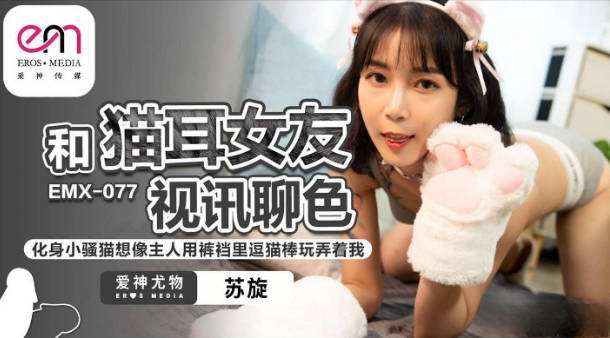 EMX077 爱神传媒 和貓耳女友視訊聊色 蘇旋}