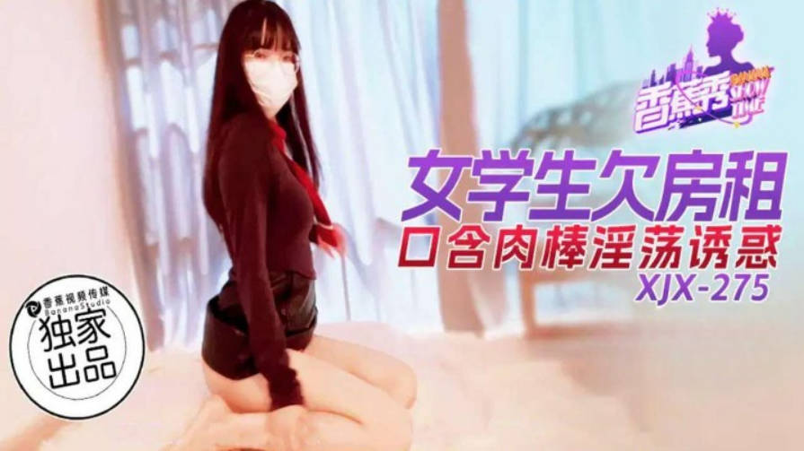 XJX275 香蕉视频传媒 女學生欠房租口含肉棒淫蕩誘惑}