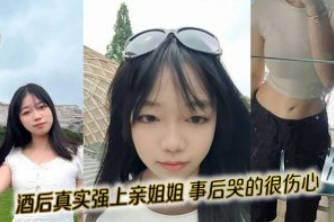 姐弟乱伦 外站大神乱伦姐姐-酒后真实强上亲姐姐  操完后哭的很伤心}