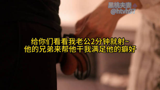 给你们看看我老公2分钟就射~ 他的兄弟来帮他干我满足他的癖好}