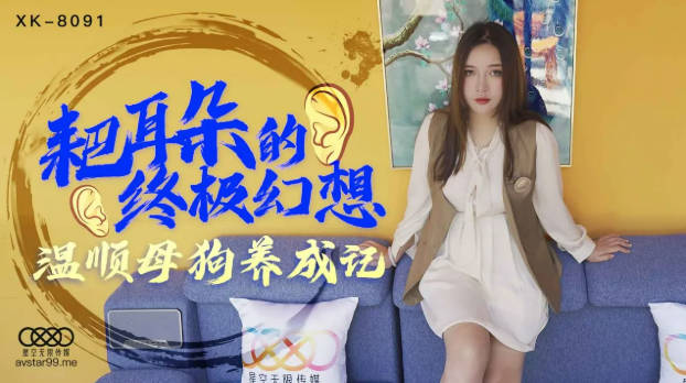星空传媒 XK8091 耙耳朵的终极幻想 温顺母狗养成记}