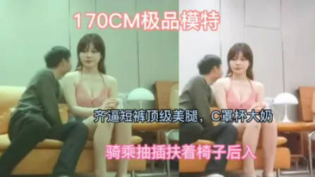 大圈170CM极品模特，齐逼短裤顶级美腿，C罩杯大奶，骑乘抽插扶着椅子后入}